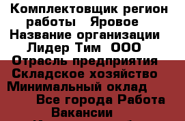 Комплектовщик(регион работы - Яровое) › Название организации ­ Лидер Тим, ООО › Отрасль предприятия ­ Складское хозяйство › Минимальный оклад ­ 36 000 - Все города Работа » Вакансии   . Ивановская обл.